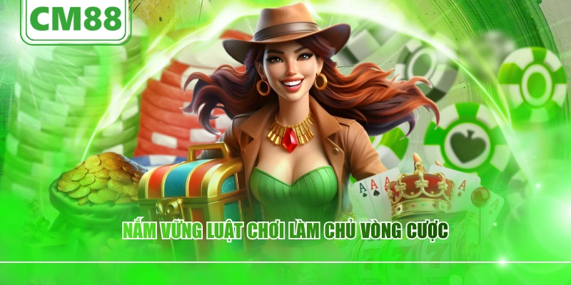 Nắm vững luật chơi làm chủ vòng cược