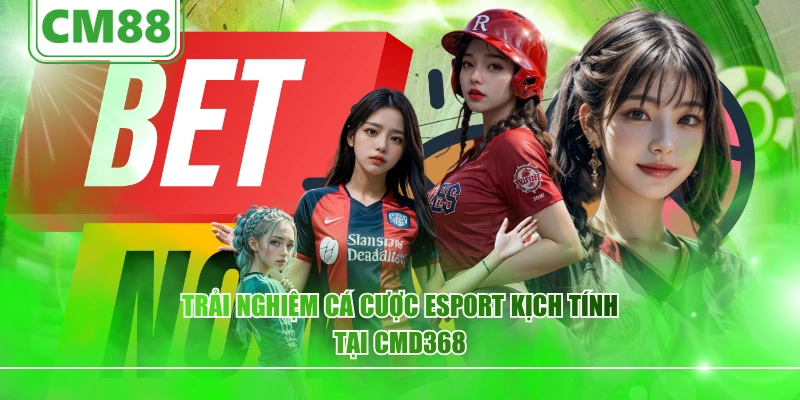 Trải nghiệm cá cược Esport kịch tính tại CMD368